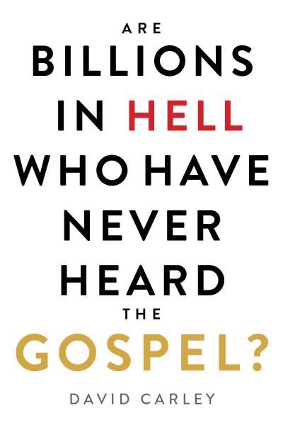 Featured Book: ARE BILLIONS IN HELL WHO HAVE NEVER HEARD THE GOSPEL? by David Carley
