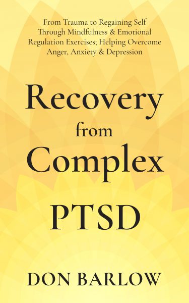 Featured Book: Recovery from Complex PTSD: From Trauma to Regaining Self Through Mindfulness & Emotional Regulation Exercises; Helping Overcome Anger, Anxiety & Depression by Don Barlow