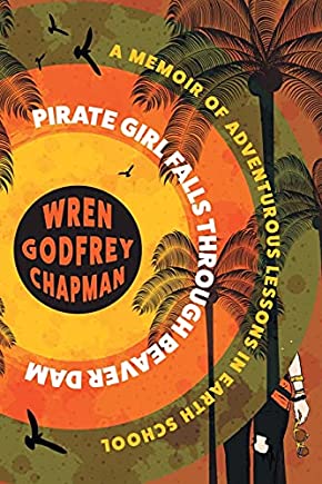 Featured Book: Pirate Girl Falls Through Beaver Dam (A Memoir of Adventurous Lessons in Earth School) by Wren Godfrey Chapman